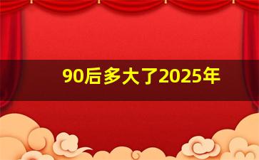 90后多大了2025年