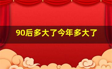 90后多大了今年多大了