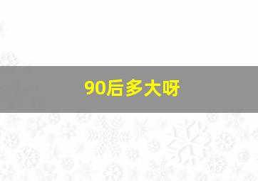 90后多大呀