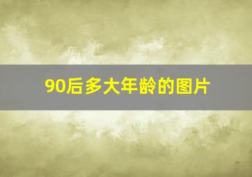 90后多大年龄的图片