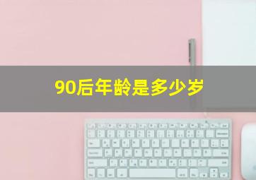 90后年龄是多少岁