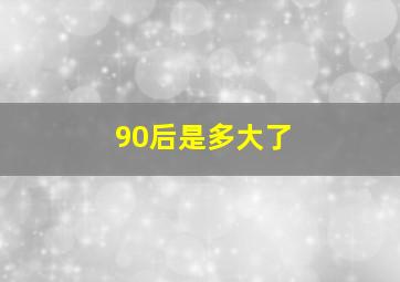 90后是多大了