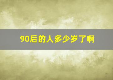 90后的人多少岁了啊