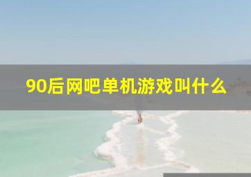 90后网吧单机游戏叫什么