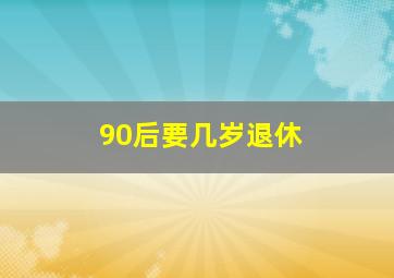 90后要几岁退休