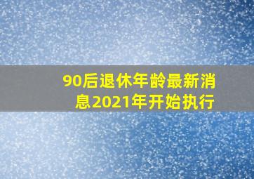 90后退休年龄最新消息2021年开始执行