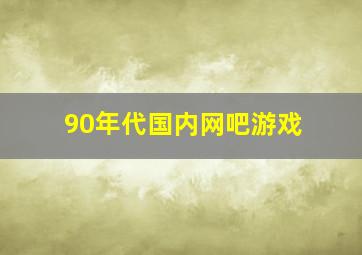 90年代国内网吧游戏