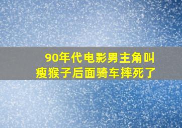 90年代电影男主角叫瘦猴子后面骑车摔死了