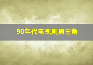 90年代电视剧男主角