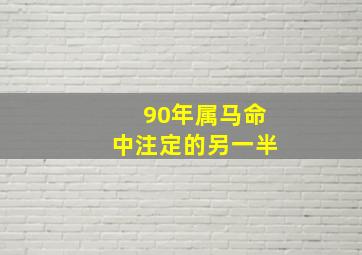 90年属马命中注定的另一半