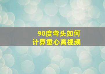 90度弯头如何计算重心高视频