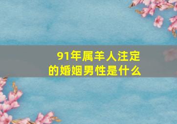 91年属羊人注定的婚姻男性是什么