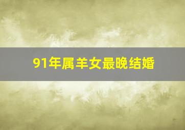 91年属羊女最晚结婚