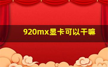 920mx显卡可以干嘛