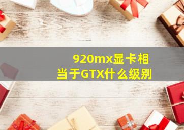 920mx显卡相当于GTX什么级别