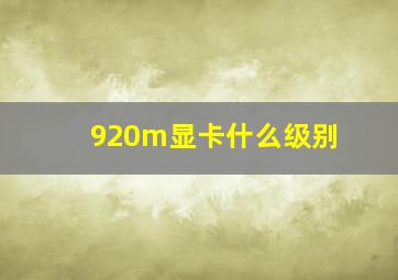 920m显卡什么级别