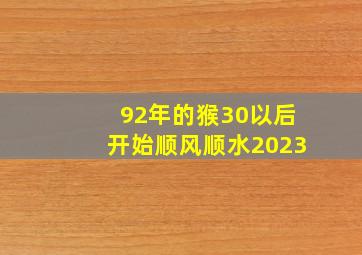 92年的猴30以后开始顺风顺水2023