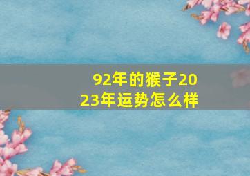 92年的猴子2023年运势怎么样