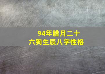 94年腊月二十六狗生辰八字性格