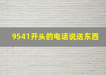 9541开头的电话说送东西