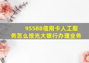 95588信用卡人工服务怎么按光大银行办理业务