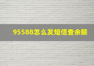 95588怎么发短信查余额