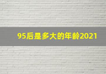 95后是多大的年龄2021