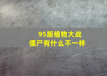 95版植物大战僵尸有什么不一样