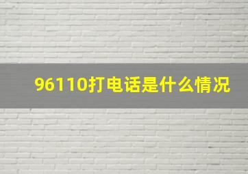 96110打电话是什么情况