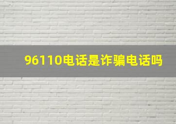 96110电话是诈骗电话吗