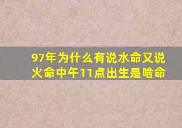 97年为什么有说水命又说火命中午11点出生是啥命