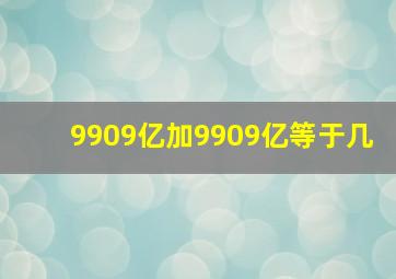 9909亿加9909亿等于几