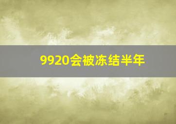 9920会被冻结半年