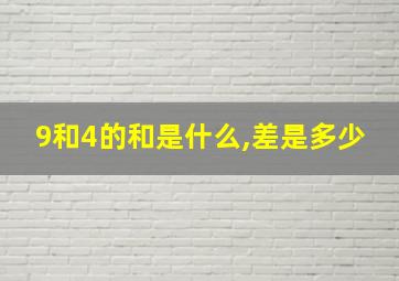 9和4的和是什么,差是多少