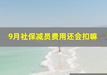 9月社保减员费用还会扣嘛