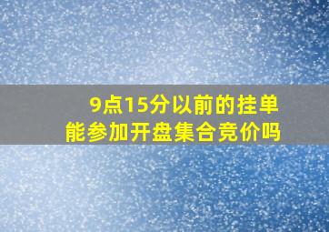 9点15分以前的挂单能参加开盘集合竞价吗