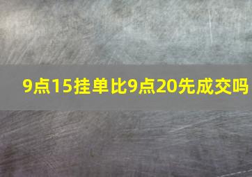 9点15挂单比9点20先成交吗