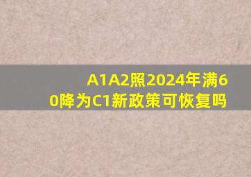 A1A2照2024年满60降为C1新政策可恢复吗