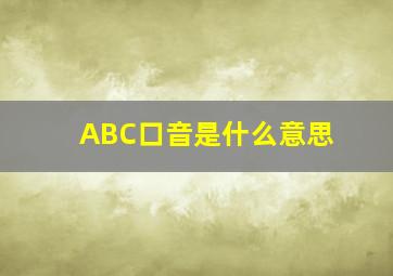 ABC口音是什么意思