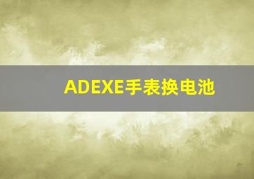 ADEXE手表换电池