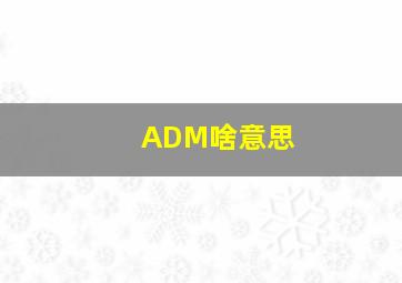 ADM啥意思