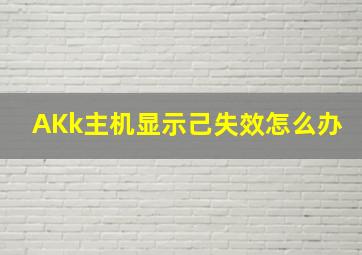 AKk主机显示己失效怎么办