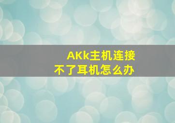 AKk主机连接不了耳机怎么办