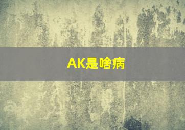 AK是啥病