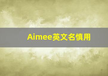 Aimee英文名慎用