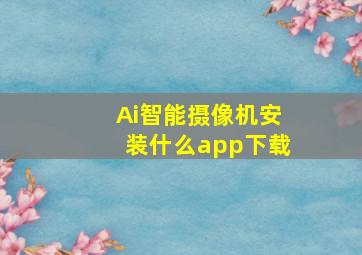 Ai智能摄像机安装什么app下载