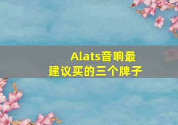 Alats音响最建议买的三个牌子