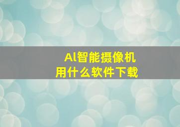 Al智能摄像机用什么软件下载