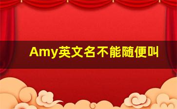 Amy英文名不能随便叫