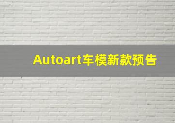 Autoart车模新款预告